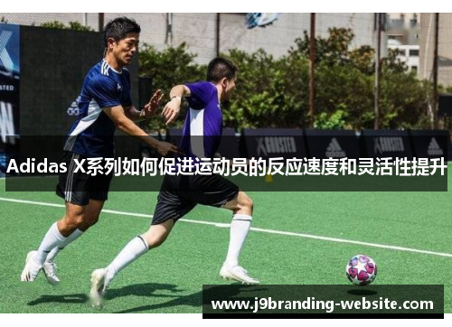 Adidas X系列如何促进运动员的反应速度和灵活性提升