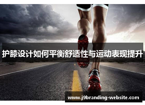 护膝设计如何平衡舒适性与运动表现提升